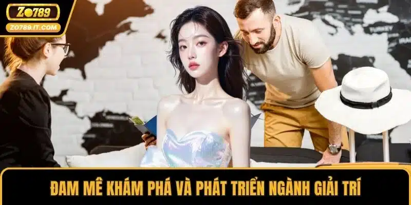 Đam mê khám phá và phát triển ngành giải trí