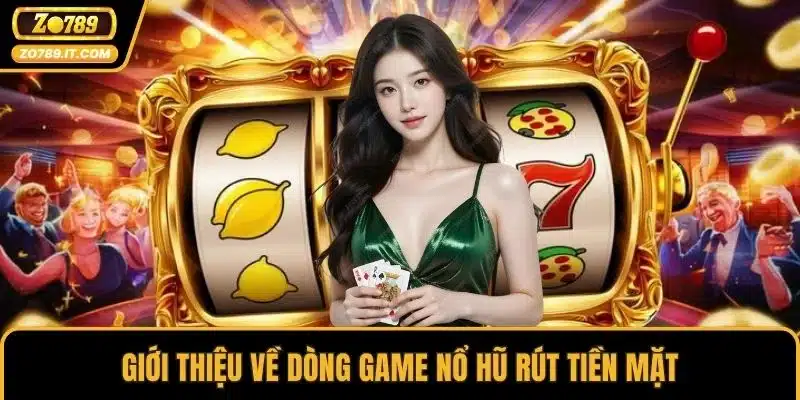Giới thiệu về dòng game nổ hũ rút tiền mặt
