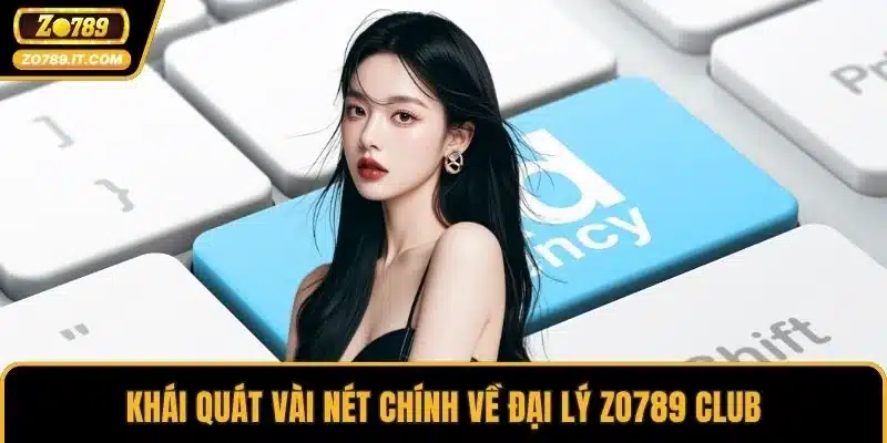 Khái quát vài nét chính về đại lý ZO789 Club