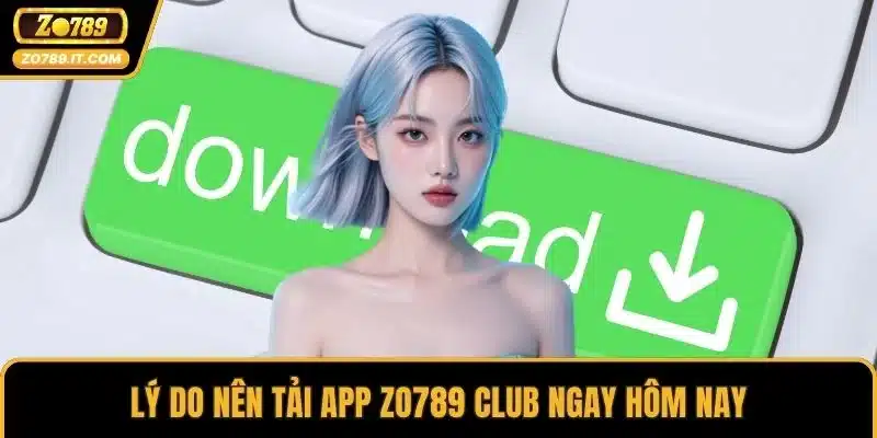 Lý do nên tải app ZO789 Club ngay hôm nay